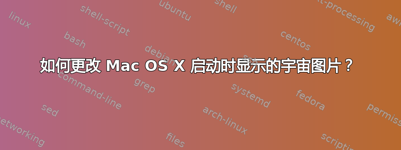 如何更改 Mac OS X 启动时显示的宇宙图片？