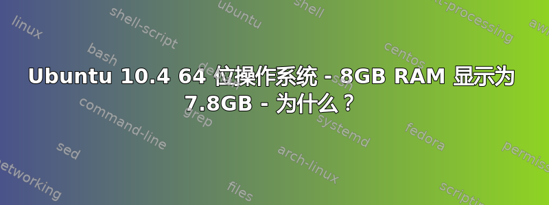 Ubuntu 10.4 64 位操作系统 - 8GB RAM 显示为 7.8GB - 为什么？