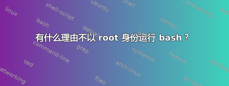 有什么理由不以 root 身份运行 bash？