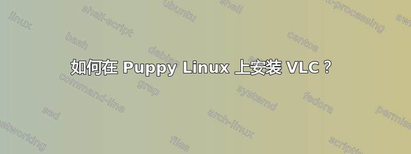 如何在 Puppy Linux 上安装 VLC？