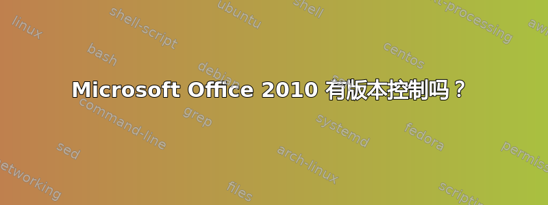 Microsoft Office 2010 有版本控制吗？