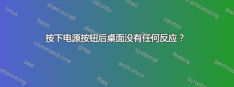 按下电源按钮后桌面没有任何反应？