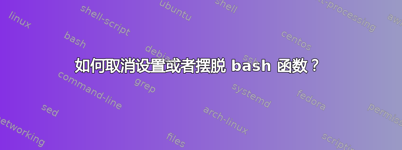 如何取消设置或者摆脱 bash 函数？