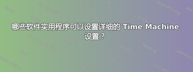 哪些软件实用程序可以设置详细的 Time Machine 设置？