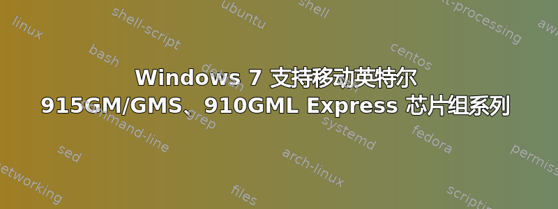 Windows 7 支持移动英特尔 915GM/GMS、910GML Express 芯片组系列