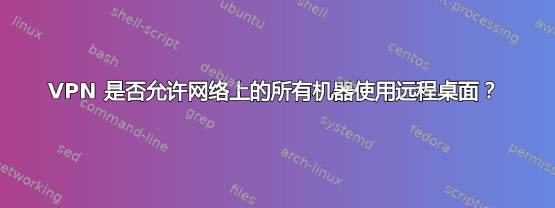 VPN 是否允许网络上的所有机器使用远程桌面？