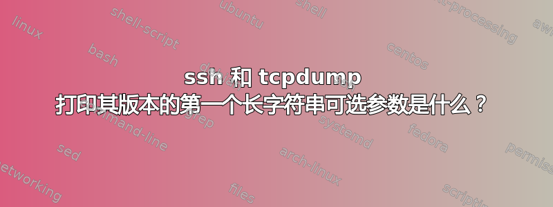 ssh 和 tcpdump 打印其版本的第一个长字符串可选参数是什么？