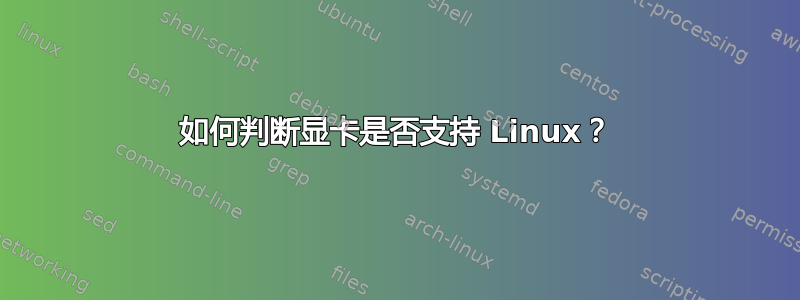 如何判断显卡是否支持 Linux？