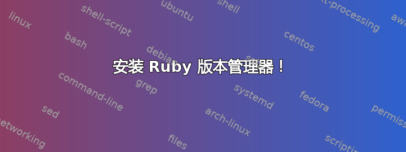 安装 Ruby 版本管理器！