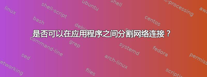 是否可以在应用程序之间分割网络连接？