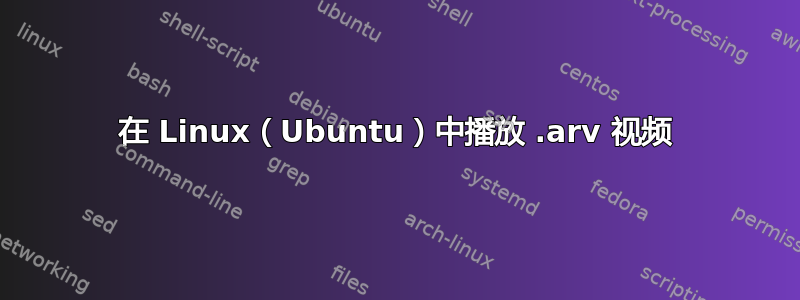 在 Linux（Ubuntu）中播放 .arv 视频