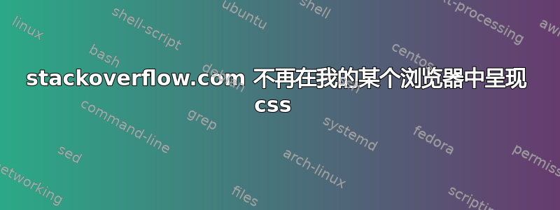 stackoverflow.com 不再在我的某个浏览器中呈现 css 