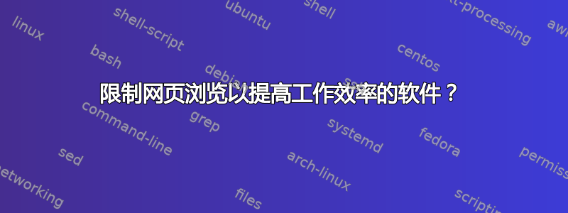 限制网页浏览以提高工作效率的软件？