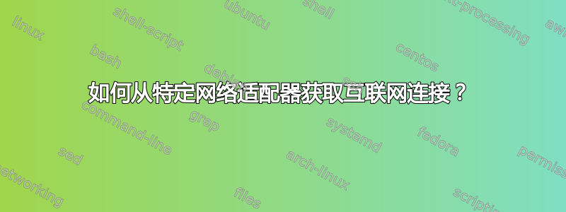 如何从特定网络适配器获取互联网连接？