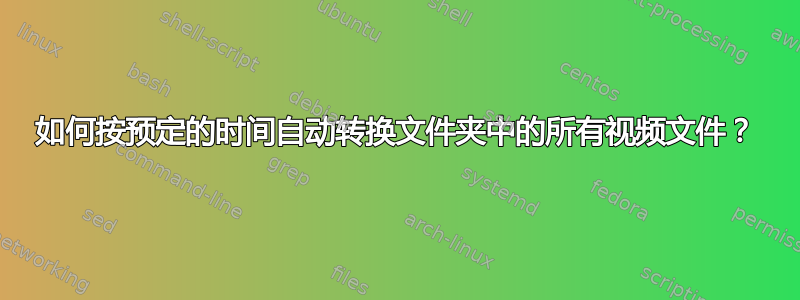 如何按预定的时间自动转换文件夹中的所有视频文件？