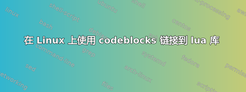 在 Linux 上使用 codeblocks 链接到 lua 库