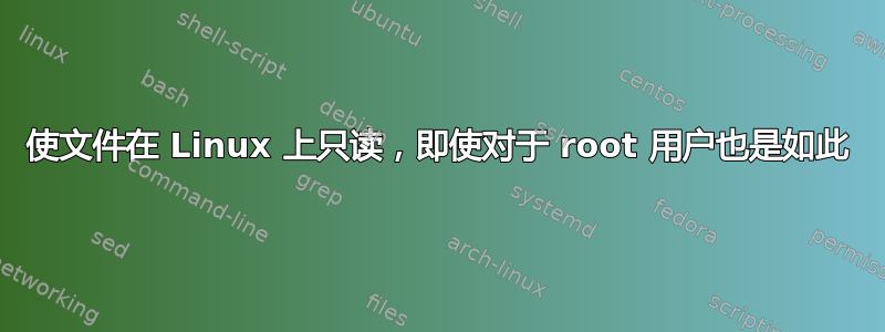 使文件在 Linux 上只读，即使对于 root 用户也是如此