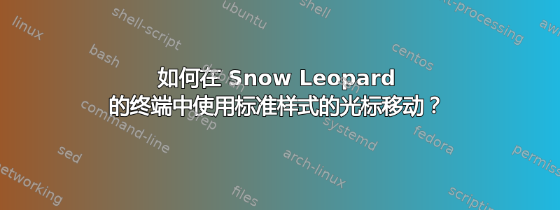 如何在 Snow Leopard 的终端中使用标准样式的光标移动？