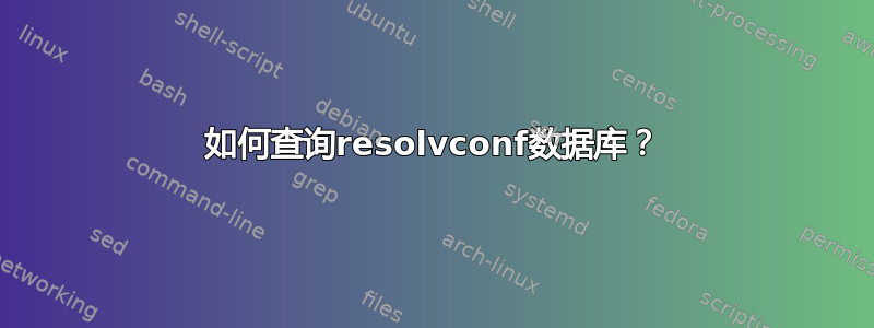 如何查询resolvconf数据库？