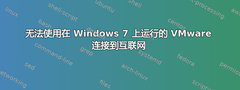 无法使用在 Windows 7 上运行的 VMware 连接到互联网