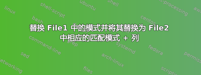 替换 File1 中的模式并将其替换为 File2 中相应的匹配模式 + 列