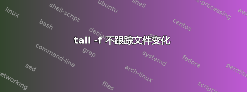 tail -f 不跟踪文件变化