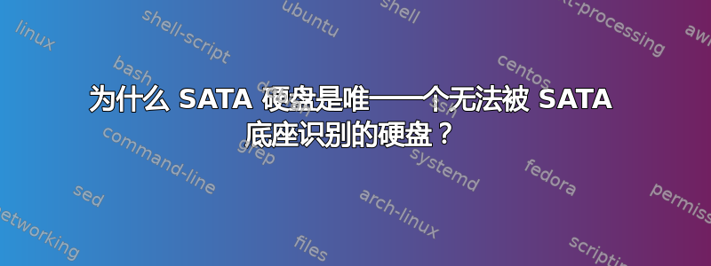 为什么 SATA 硬盘是唯一一个无法被 SATA 底座识别的硬盘？