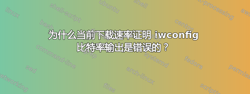 为什么当前下载速率证明 iwconfig 比特率输出是错误的？