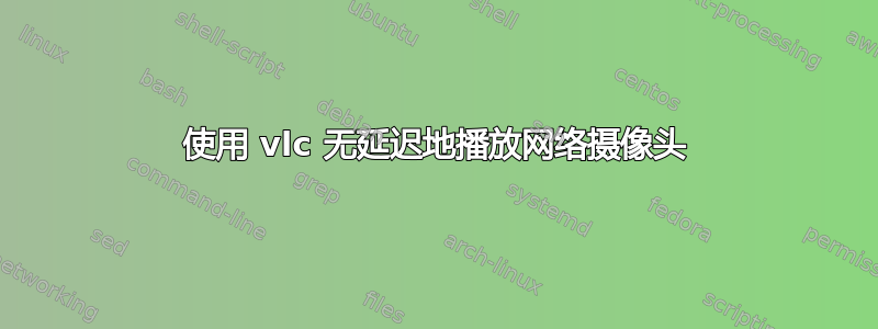 使用 vlc 无延迟地播放网络摄像头