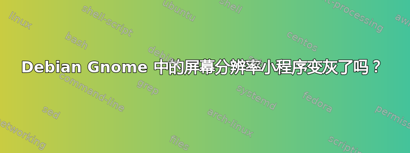 Debian Gnome 中的屏幕分辨率小程序变灰了吗？