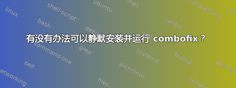 有没有办法可以静默安装并运行 combofix？