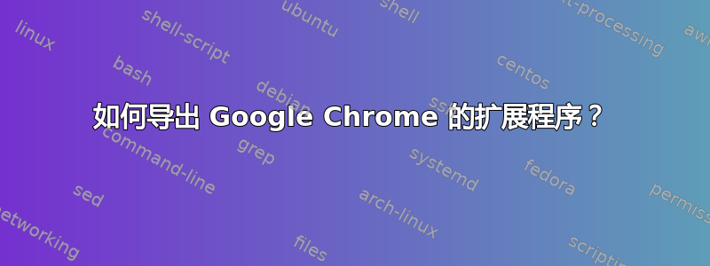 如何导出 Google Chrome 的扩展程序？