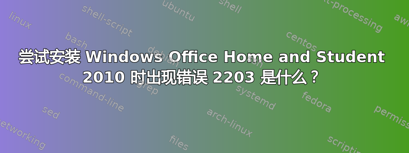 尝试安装 Windows Office Home and Student 2010 时出现错误 2203 是什么？