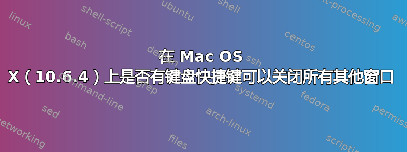 在 Mac OS X（10.6.4）上是否有键盘快捷键可以关闭所有其他窗口