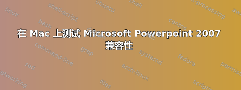 在 Mac 上测试 Microsoft Powerpoint 2007 兼容性