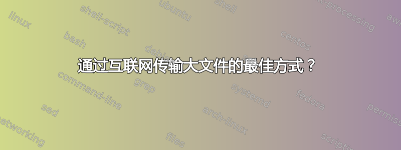 通过互联网传输大文件的最佳方式？