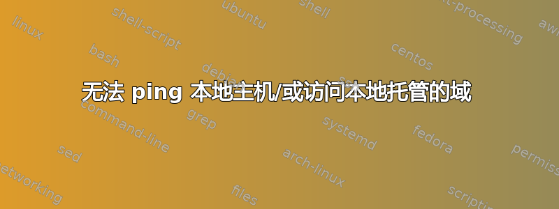 无法 ping 本地主机/或访问本地托管的域