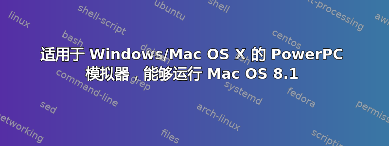 适用于 Windows/Mac OS X 的 PowerPC 模拟器，能够运行 Mac OS 8.1