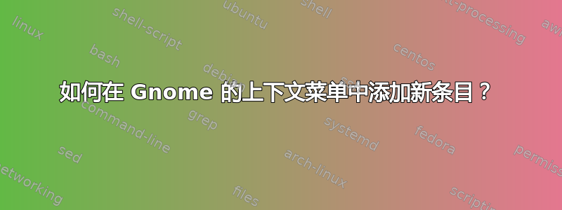 如何在 Gnome 的上下文菜单中添加新条目？