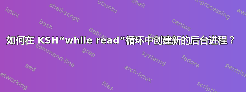 如何在 KSH“while read”循环中创建新的后台进程？