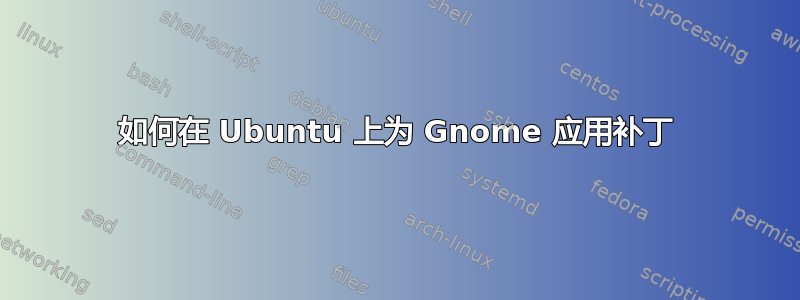 如何在 Ubuntu 上为 Gnome 应用补丁