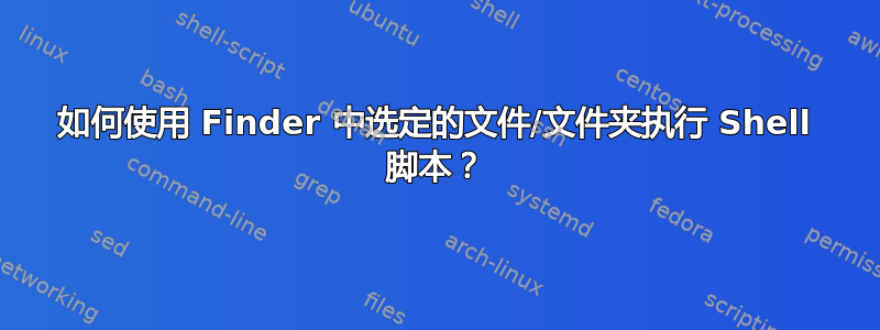 如何使用 Finder 中选定的文件/文件夹执行 Shell 脚本？