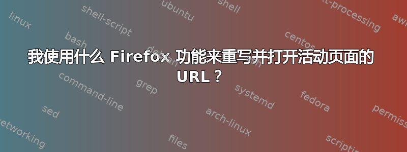 我使用什么 Firefox 功能来重写并打开活动页面的 URL？