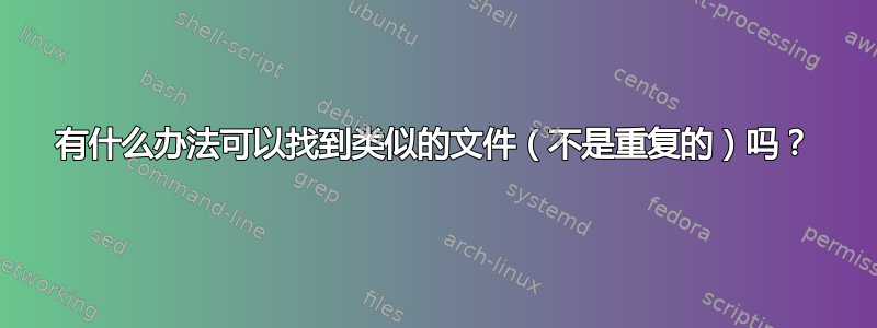 有什么办法可以找到类似的文件（不是重复的）吗？