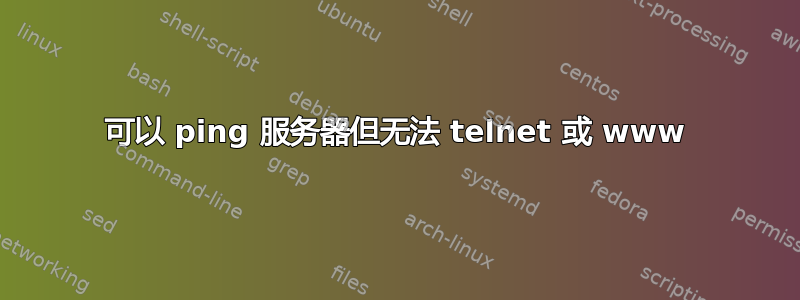 可以 ping 服务器但无法 telnet 或 www