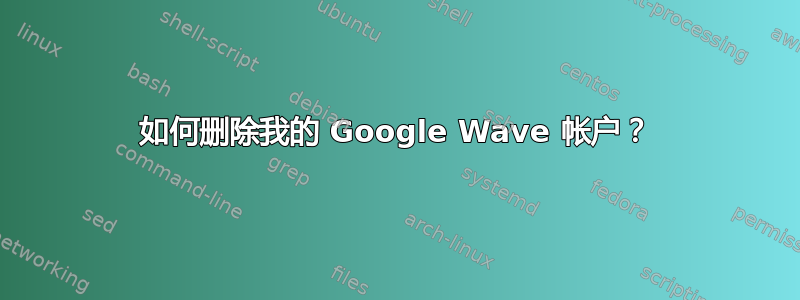 如何删除我的 Google Wave 帐户？