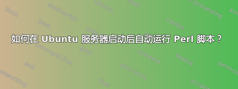 如何在 Ubuntu 服务器启动后自动运行 Perl 脚本？