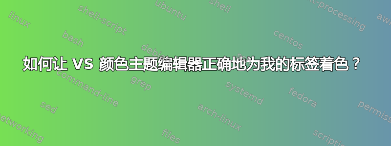 如何让 VS 颜色主题编辑器正确地为我的标签着色？