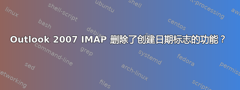 Outlook 2007 IMAP 删除了创建日期标志的功能？