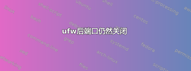 ufw后端口仍然关闭